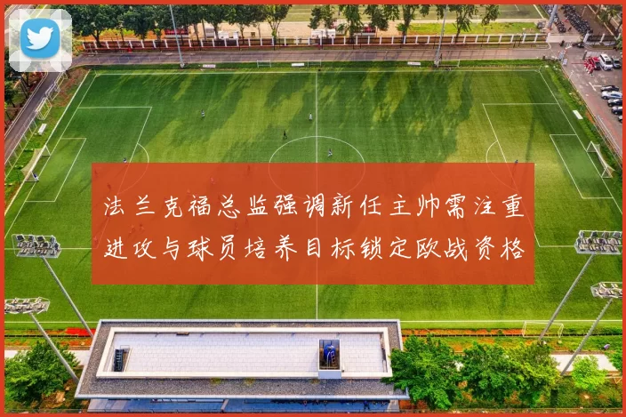 法兰克福总监强调新任主帅需注重进攻与球员培养目标锁定欧战资格