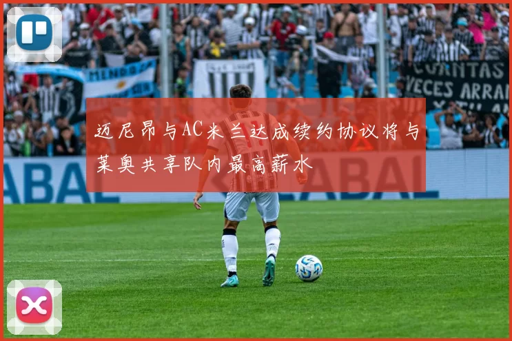 迈尼昂与AC米兰达成续约协议将与莱奥共享队内最高薪水