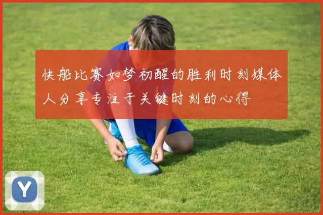 快船比赛如梦初醒的胜利时刻媒体人分享专注于关键时刻的心得